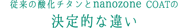 従来の酸化チタンとnanozone COATの決定的な違い